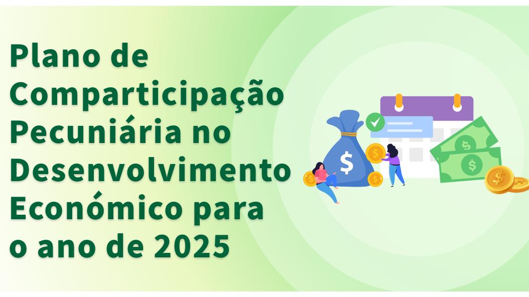 Consulta da informação para a atribuição do montante do Plano de Comparticipação Pecuniária no Desenvolvimento Económico para o ano de 2025 a partir do dia 7 de Julho